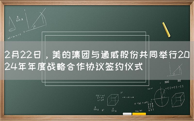 2月22日，美的集團與通威股份共同舉行2024年年度戰(zhàn)略合作協(xié)議簽約儀式