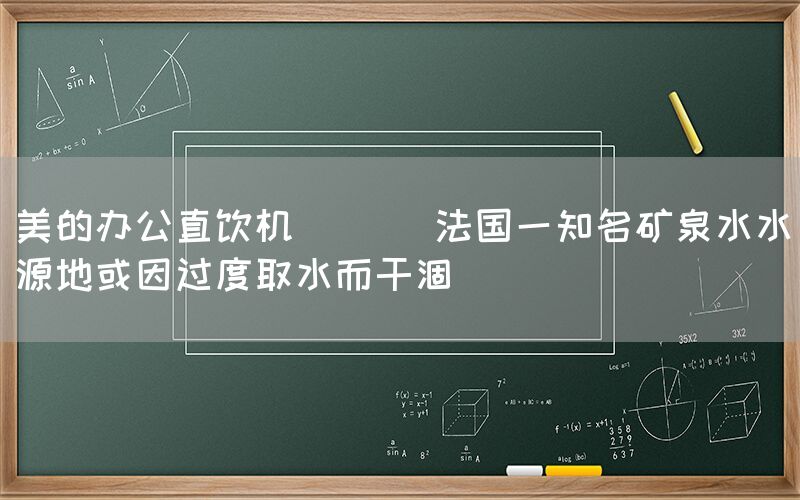 美的辦公直飲機(jī)  || 法國(guó)一知名礦泉水水源地或因過度取水而干涸