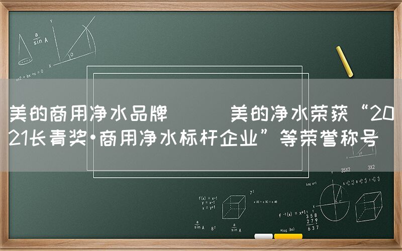 美的商用凈水品牌 || 美的凈水榮獲“2021長青獎?商用凈水標桿企業”等榮譽稱號