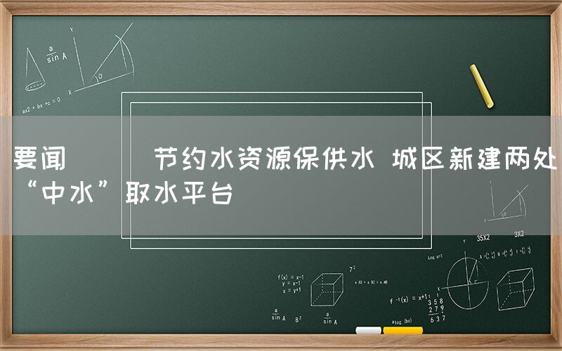 要聞 || 節(jié)約水資源保供水 城區(qū)新建兩處“中水”取水平臺